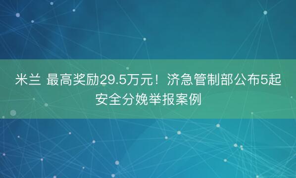 米兰 最高奖励29.5万元！济急管制部公布5起安全分娩举报案例