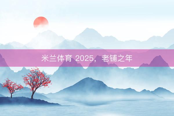 米兰体育 2025，老铺之年