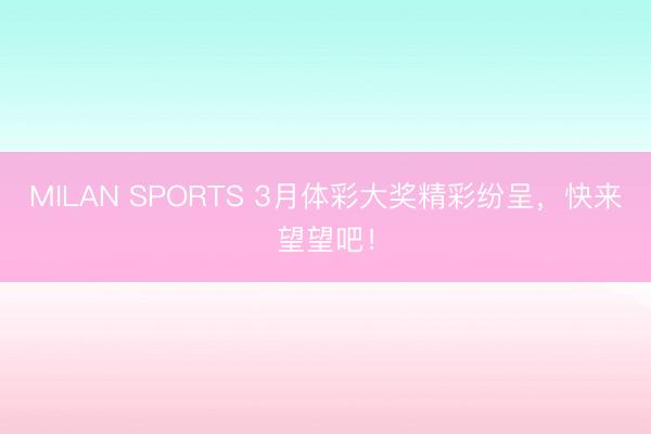MILAN SPORTS 3月体彩大奖精彩纷呈，<a href=