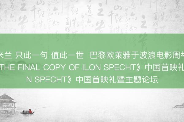 米兰 只此一句 值此一世  巴黎欧莱雅于波浪电影周举行记载片《THE FINAL COPY OF ILON SPECHT》中国首映礼暨主题论坛