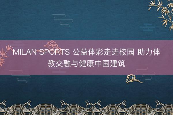 MILAN SPORTS 公益体彩走进校园 助力体教交融与健康中国建筑