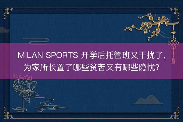 MILAN SPORTS 开学后托管班又干扰了，为家所长置了哪些贫苦又有哪些隐忧？