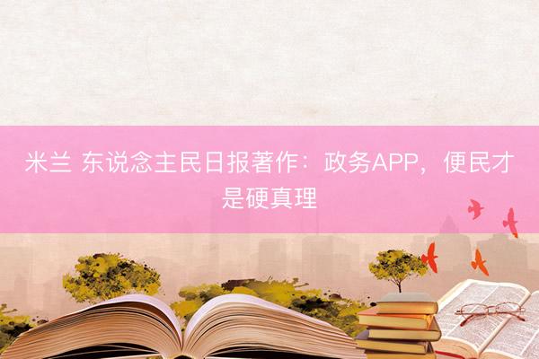 米兰 东说念主民日报著作：政务APP，便民才是硬真理