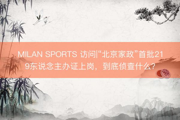 MILAN SPORTS 访问|“北京家政”首批219东说念主办证上岗，到底侦查什么？