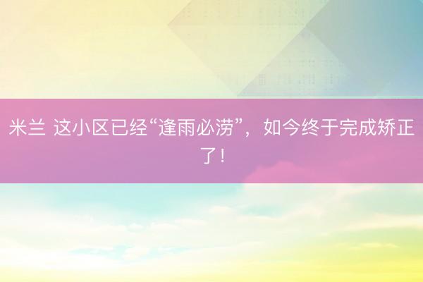 米兰 这小区已经“逢雨必涝”，如今终于完成矫正了！
