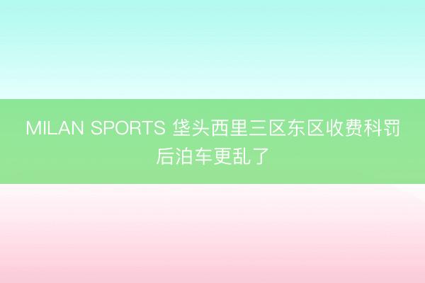 MILAN SPORTS 垡头西里三区东区收费科罚后泊车更乱了
