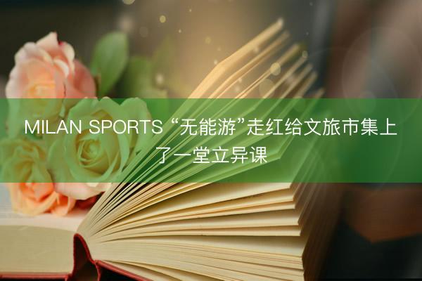 MILAN SPORTS “无能游”走红给文旅市集上了一堂立异课
