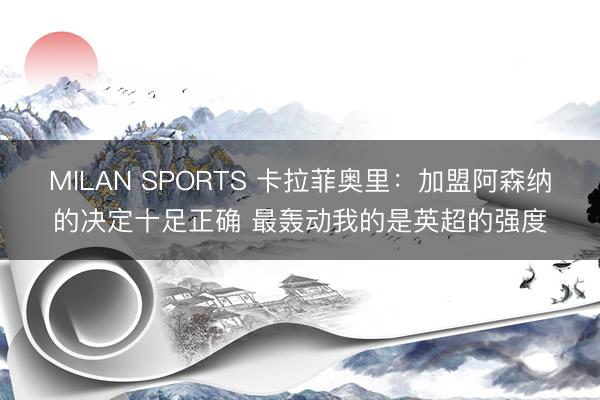 MILAN SPORTS 卡拉菲奥里：加盟阿森纳的决定十足正确 最轰动我的是英超的强度