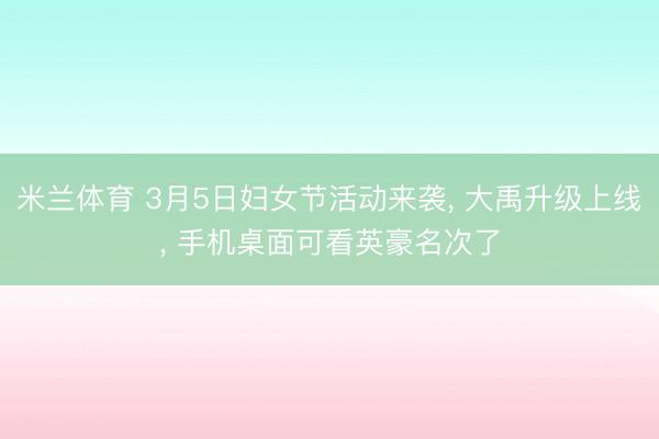 米兰体育 3月5日妇女节活动来袭， 大禹升级上线， 手机桌面可看英豪名次了