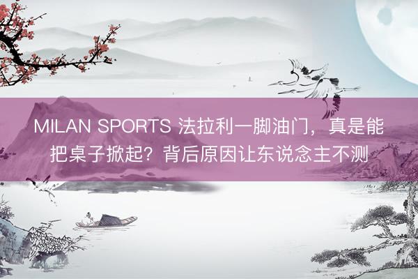 MILAN SPORTS 法拉利一脚油门，真是能把桌子掀起？背后原因让东说念主不测