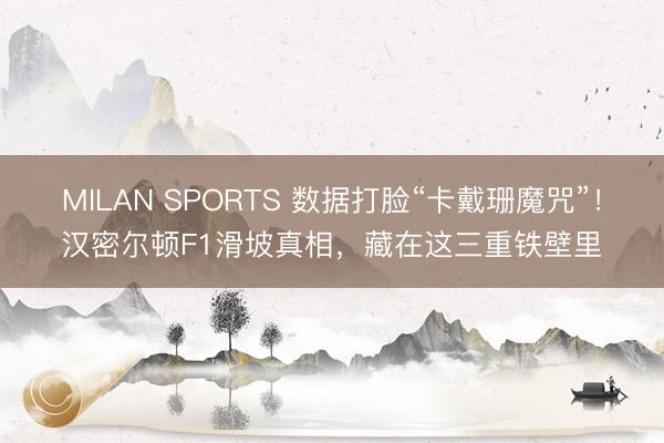 MILAN SPORTS 数据打脸“卡戴珊魔咒”！汉密尔顿F1滑坡真相，藏在这三重铁壁里