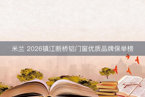 米兰 2026镇江断桥铝门窗优质品牌保举榜