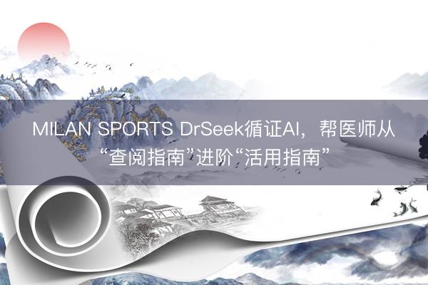 MILAN SPORTS DrSeek循证AI，帮医师从“查阅指南”进阶“活用指南”
