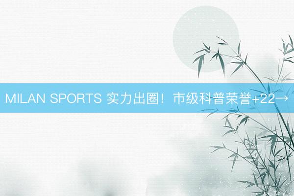 MILAN SPORTS 实力出圈！市级科普荣誉+22→