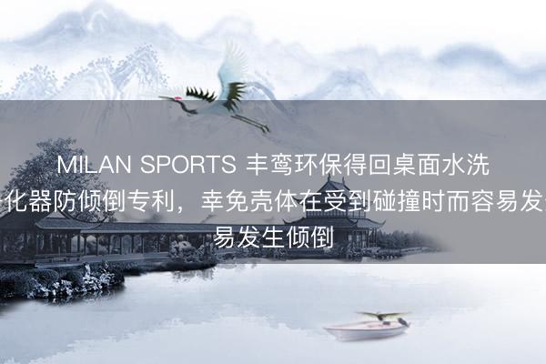 MILAN SPORTS 丰鸾环保得回桌面水洗空气净化器防倾倒专利，幸免壳体在受到碰撞时而容易发生倾倒