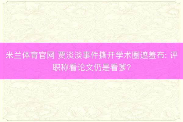 米兰体育官网 贾淡淡事件撕开学术圈遮羞布: 评职称看论文仍是看爹?