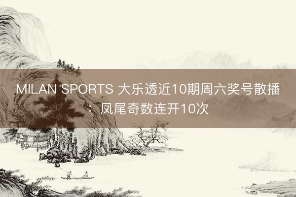 MILAN SPORTS 大乐透近10期周六奖号散播：凤尾奇数连开10次