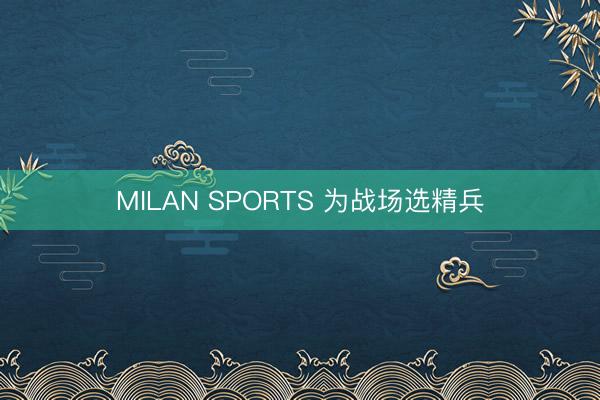 MILAN SPORTS 为战场选精兵