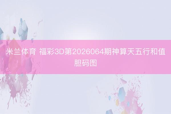 米兰体育 福彩3D第2026064期神算天五行和值胆码图