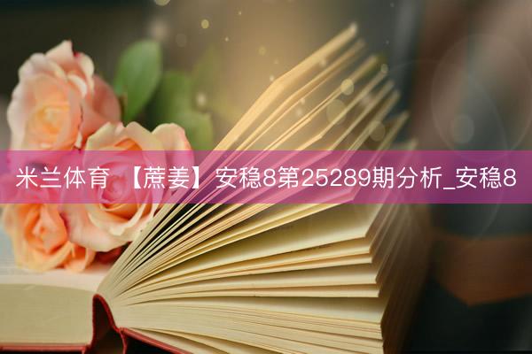 米兰体育 【蔗姜】安稳8第25289期分析_安稳8