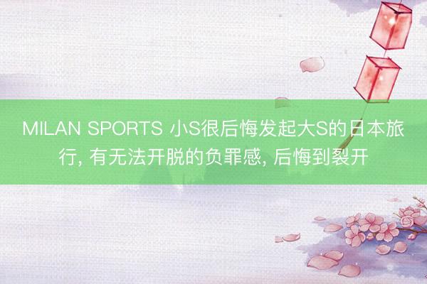MILAN SPORTS 小S很后悔发起大S的日本旅行， 有无法开脱的负罪感， 后悔到裂开