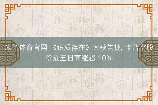 米兰体育官网 《识质存在》大获告捷， 卡普空股价近五日高涨超 10%