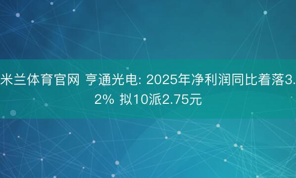 米兰体育官网 亨通光电: 2025年净利润同比着落3.2% 拟10派2.75元