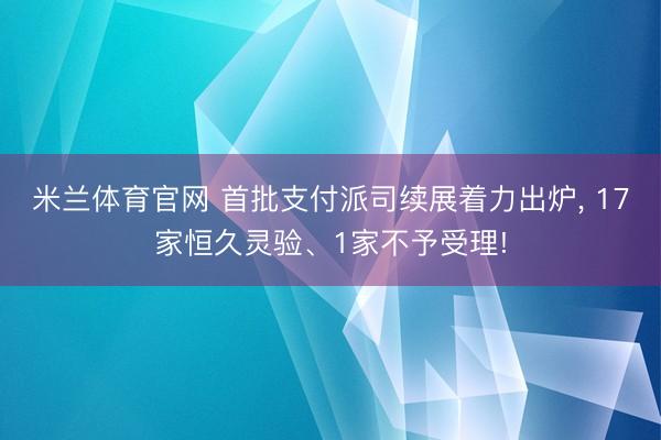 米兰体育官网 首批支付派司续展着力出炉， 17家恒久灵验、1家不予受理!