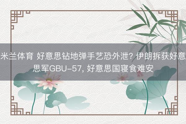 米兰体育 好意思钻地弹手艺恐外泄? 伊朗拆获好意思军GBU-57， 好意思国寝食难安