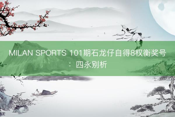 MILAN SPORTS 101期石龙仔自得8权衡奖号：四永别析