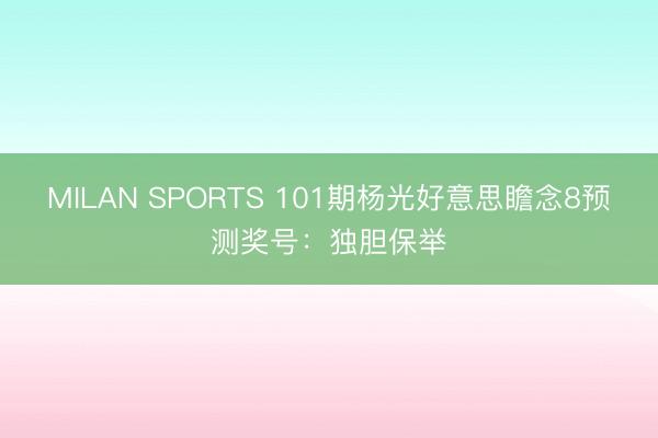 MILAN SPORTS 101期杨光好意思瞻念8预测奖号：独胆保举