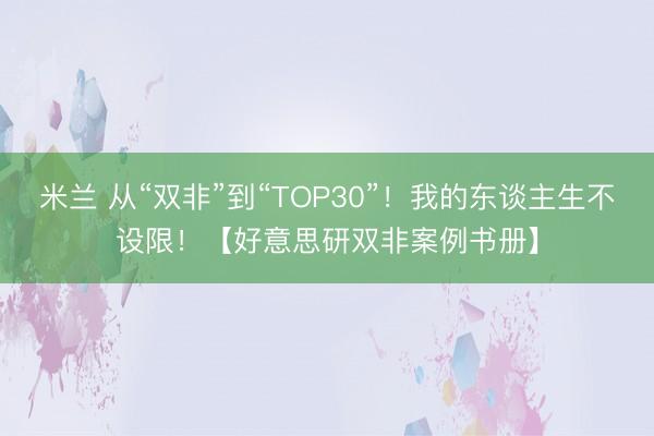 米兰 从“双非”到“TOP30”！我的东谈主生不设限！【好意思研双非案例书册】