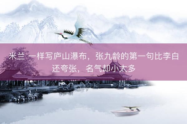 米兰 一样写庐山瀑布，张九龄的第一句比李白还夸张，名气却小太多