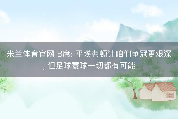 米兰体育官网 B席: 平埃弗顿让咱们争冠更艰深， 但足球寰球一切都有可能