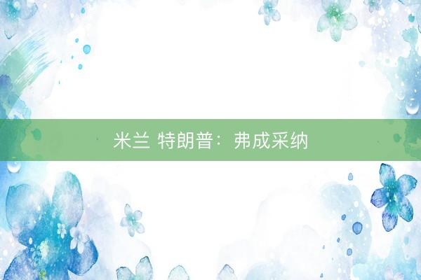 米兰 特朗普：弗成采纳