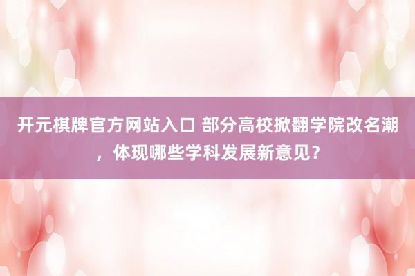 开元棋牌官方网站入口 部分高校掀翻学院改名潮，体现哪些学科发展新意见？