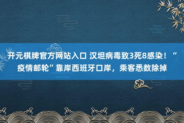 开元棋牌官方网站入口 汉坦病毒致3死8感染！“疫情邮轮”靠岸西班牙口岸，乘客悉数除掉