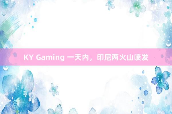 KY Gaming 一天内，印尼两火山喷发