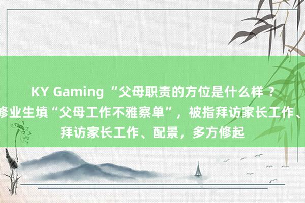 KY Gaming “父母职责的方位是什么样 ？”湖北一小学要修业生填“父母工作不雅察单”，被指拜访家长工作、配景，多方修起