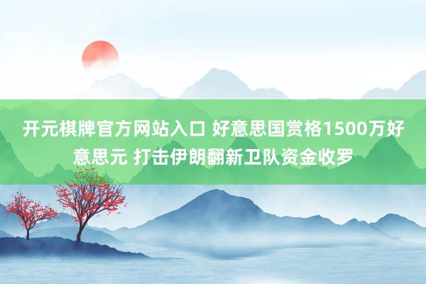 开元棋牌官方网站入口 好意思国赏格1500万好意思元 打击伊朗翻新卫队资金收罗