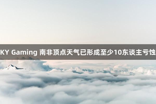 KY Gaming 南非顶点天气已形成至少10东谈主亏蚀
