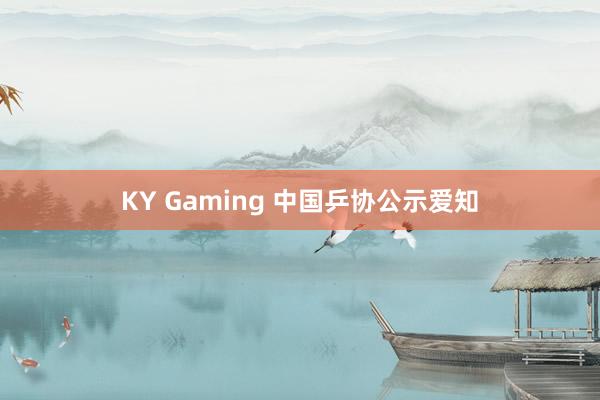 KY Gaming 中国乒协公示爱知