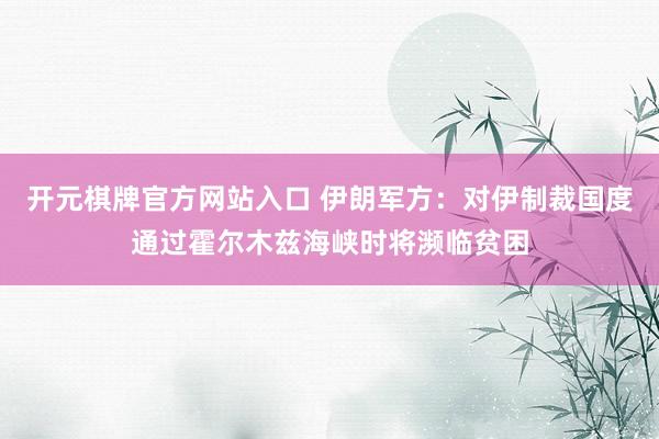 开元棋牌官方网站入口 伊朗军方：对伊制裁国度通过霍尔木兹海峡时将濒临贫困