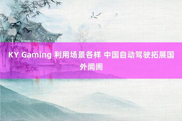 KY Gaming 利用场景各样 中国自动驾驶拓展国外阛阓