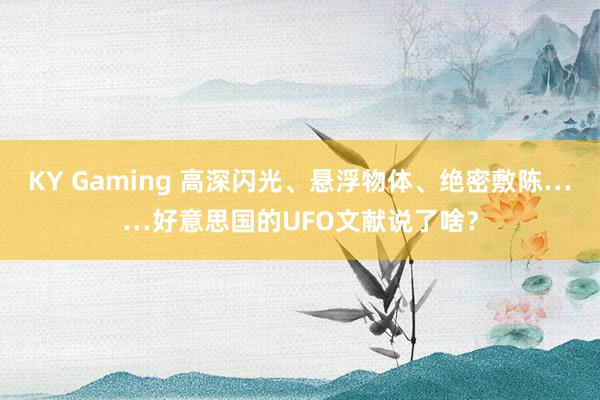 KY Gaming 高深闪光、悬浮物体、绝密敷陈……好意思国的UFO文献说了啥？
