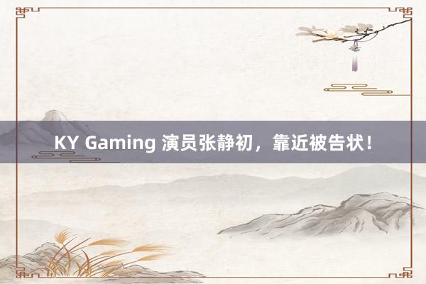 KY Gaming 演员张静初，靠近被告状！