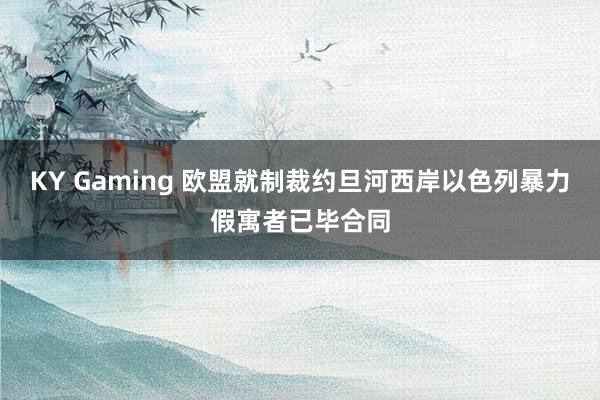 KY Gaming 欧盟就制裁约旦河西岸以色列暴力假寓者已毕合同