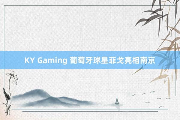 KY Gaming 葡萄牙球星菲戈亮相南京