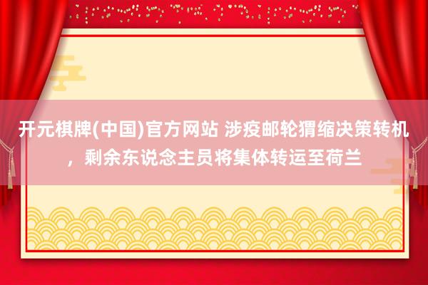 开元棋牌(中国)官方网站 涉疫邮轮猬缩决策转机，剩余东说念主员将集体转运至荷兰