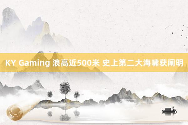 KY Gaming 浪高近500米 史上第二大海啸获阐明